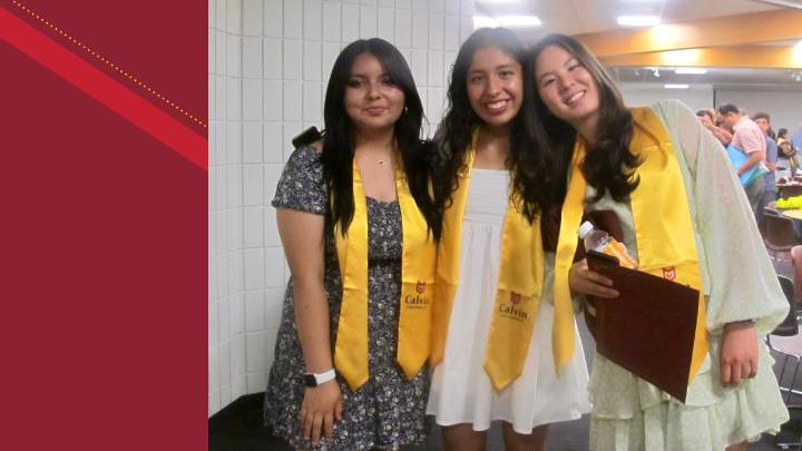 From Miami, Florida, Isis Reyes Sanchez (middle) is in her first year at Calvin University.